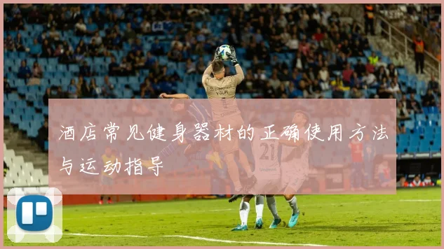 酒店常见健身器材的正确使用方法与运动指导