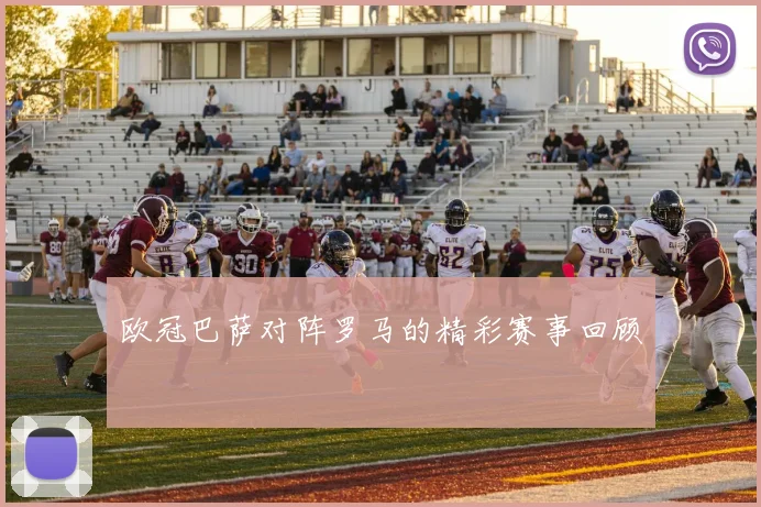 欧冠巴萨对阵罗马的精彩赛事回顾