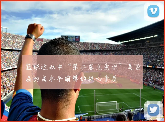 篮球运动中“第二落点意识”是否成为高水平前锋的核心素质