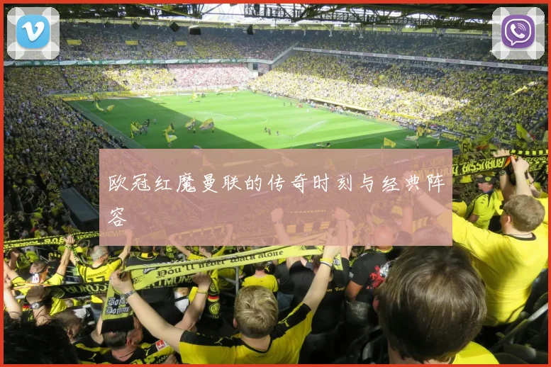 欧冠红魔曼联的传奇时刻与经典阵容