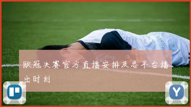 欧冠决赛官方直播安排及各平台播出时刻