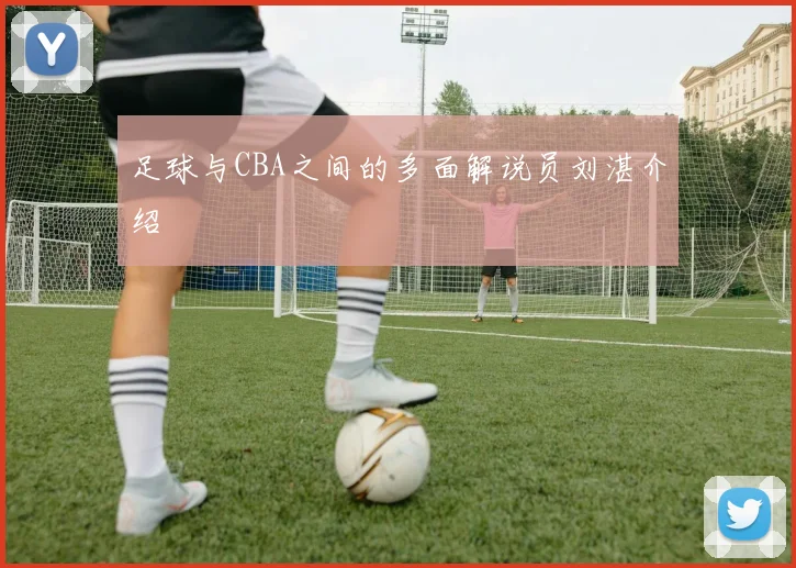 足球与CBA之间的多面解说员刘湛介绍